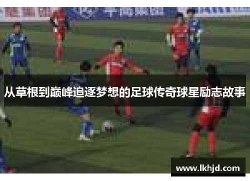 从草根到巅峰追逐梦想的足球传奇球星励志故事