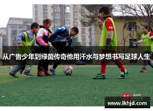 从广告少年到绿茵传奇他用汗水与梦想书写足球人生