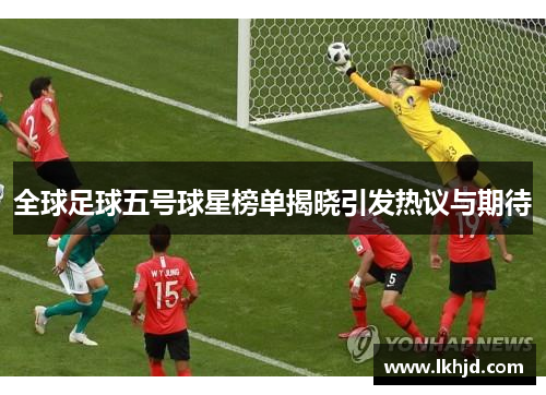 全球足球五号球星榜单揭晓引发热议与期待