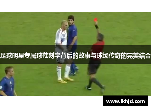 足球明星专属球鞋刻字背后的故事与球场传奇的完美结合