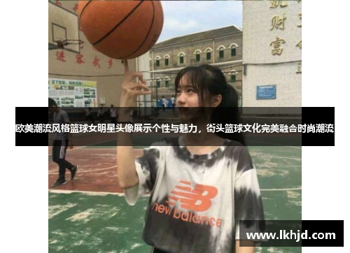 欧美潮流风格篮球女明星头像展示个性与魅力，街头篮球文化完美融合时尚潮流