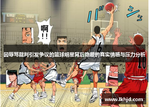 因辱骂裁判引发争议的篮球明星背后隐藏的真实情感与压力分析