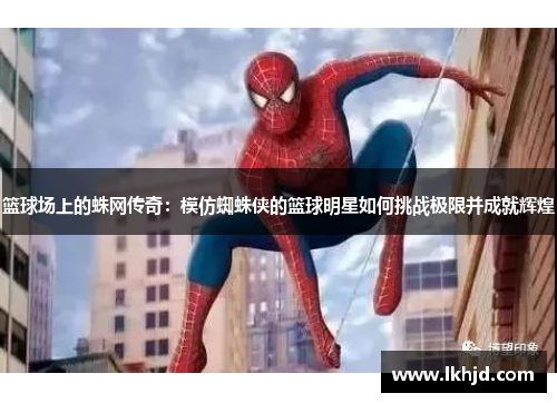 篮球场上的蛛网传奇：模仿蜘蛛侠的篮球明星如何挑战极限并成就辉煌