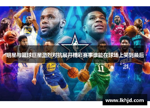 明星与篮球巨星激烈对抗展开精彩赛事谁能在球场上笑到最后