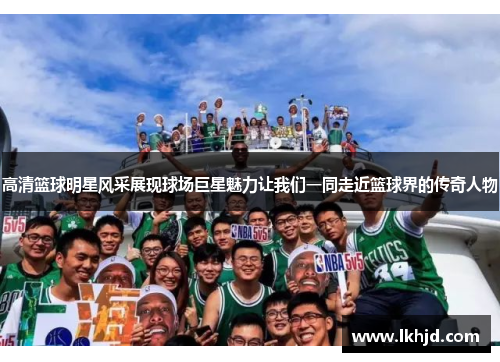 高清篮球明星风采展现球场巨星魅力让我们一同走近篮球界的传奇人物
