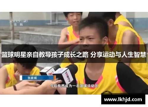 篮球明星亲自教导孩子成长之路 分享运动与人生智慧