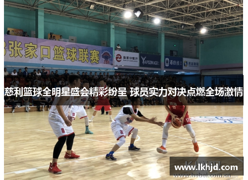 慈利篮球全明星盛会精彩纷呈 球员实力对决点燃全场激情