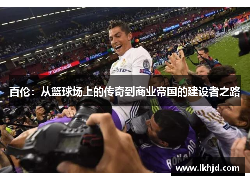 百伦：从篮球场上的传奇到商业帝国的建设者之路
